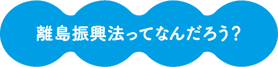 離島振興法ってなんだろう？